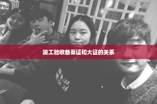 竣工验收备案证和大证的关系