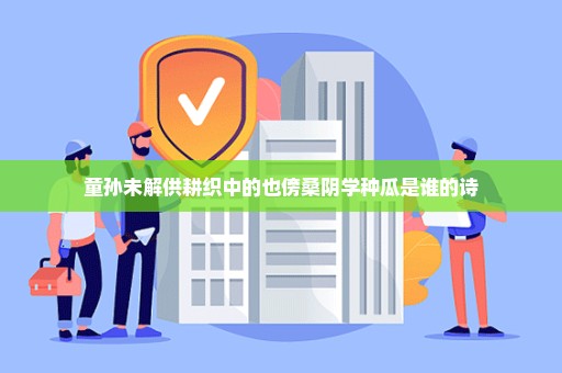 童孙未解供耕织中的也傍桑阴学种瓜是谁的诗