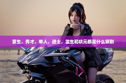 童生，秀才，举人，进士，监生和状元都是什么级别