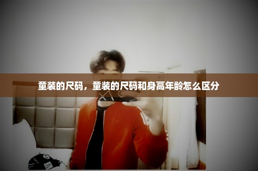 童装的尺码，童装的尺码和身高年龄怎么区分