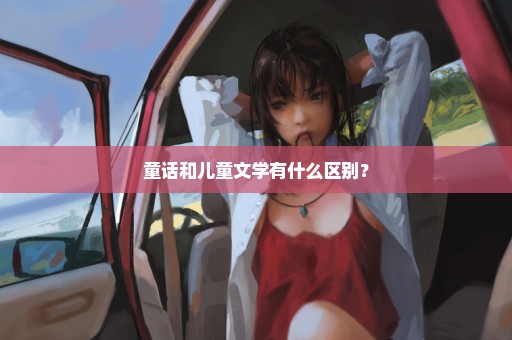 童话和儿童文学有什么区别？