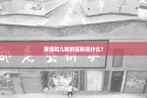 童谣和儿歌的区别是什么？