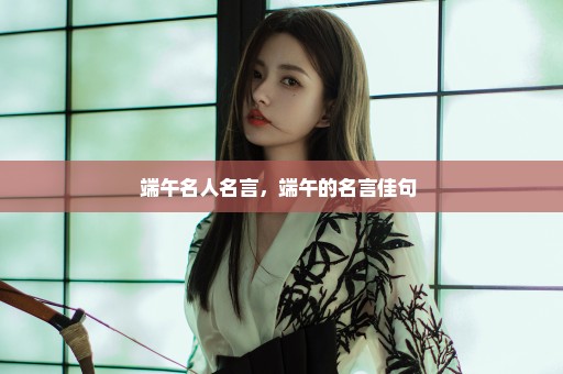 端午名人名言，端午的名言佳句 
