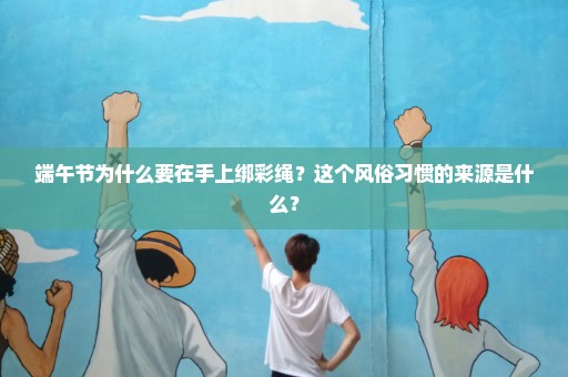 端午节为什么要在手上绑彩绳？这个风俗习惯的来源是什么？