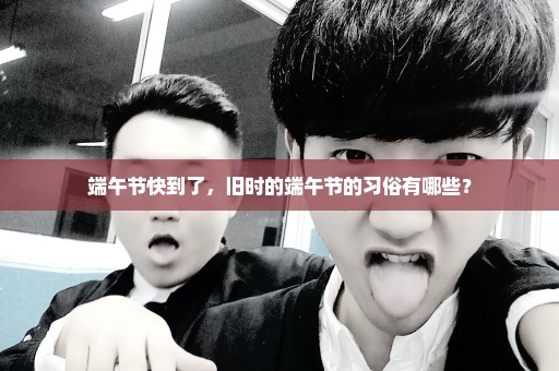 端午节快到了，旧时的端午节的习俗有哪些？
