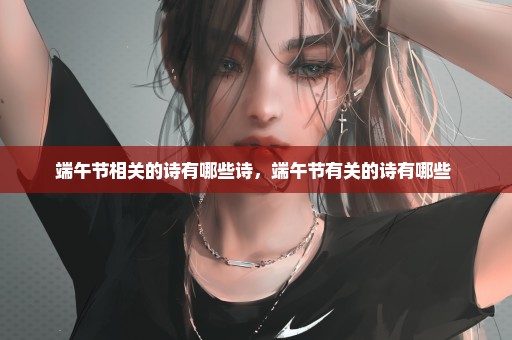 端午节相关的诗有哪些诗，端午节有关的诗有哪些 