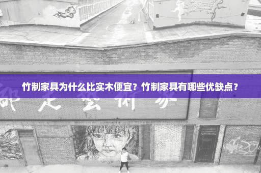 竹制家具为什么比实木便宜？竹制家具有哪些优缺点？