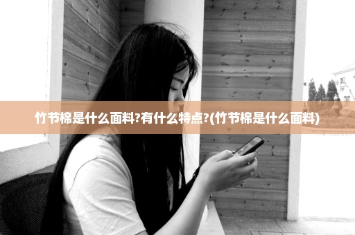 竹节棉是什么面料?有什么特点?(竹节棉是什么面料)