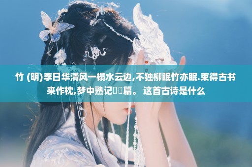 竹 (明)李日华清风一榻水云边,不独柳眠竹亦眠.束得古书来作枕,梦中熟记筼筜篇。 这首古诗是什么