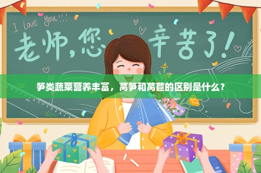 笋类蔬菜营养丰富，莴笋和莴苣的区别是什么？