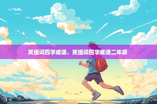 笑组词四字成语，笑组词四字成语二年级 