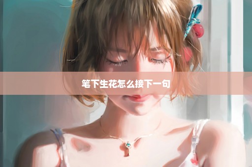 笔下生花怎么接下一句