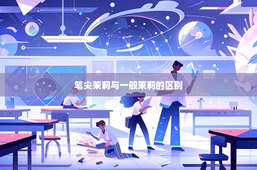 笔尖茉莉与一般茉莉的区别