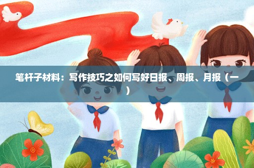 笔杆子材料：写作技巧之如何写好日报、周报、月报（一）