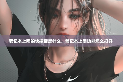 笔记本上网的快捷键是什么，笔记本上网功能怎么打开 