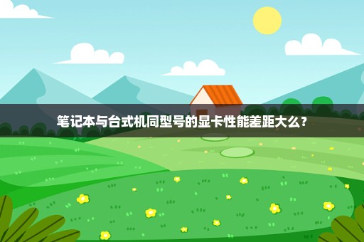 笔记本与台式机同型号的显卡性能差距大么？