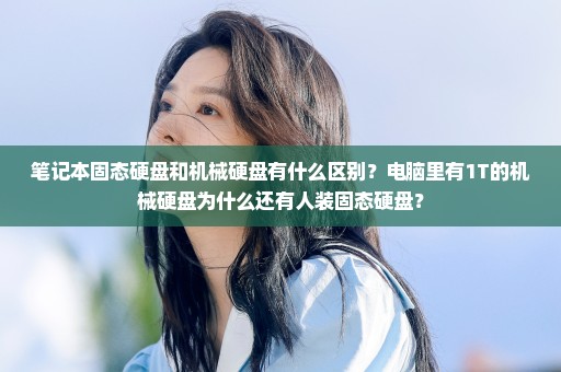 笔记本固态硬盘和机械硬盘有什么区别？电脑里有1T的机械硬盘为什么还有人装固态硬盘？
