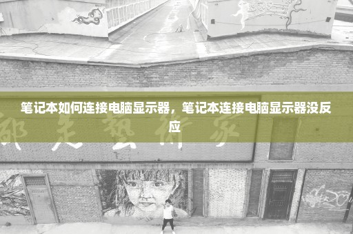 笔记本如何连接电脑显示器，笔记本连接电脑显示器没反应 