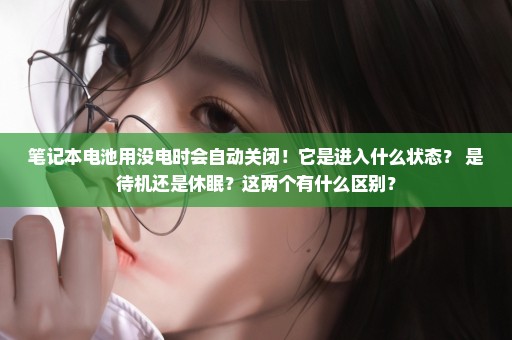 笔记本电池用没电时会自动关闭！它是进入什么状态？ 是待机还是休眠？这两个有什么区别？
