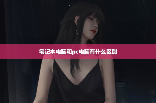 笔记本电脑和pc电脑有什么区别