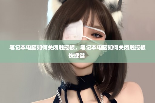 笔记本电脑如何关闭触控板，笔记本电脑如何关闭触控板快捷键 