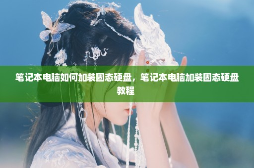 笔记本电脑如何加装固态硬盘，笔记本电脑加装固态硬盘教程 