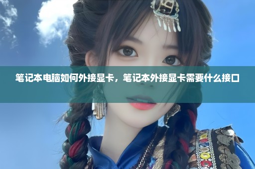 笔记本电脑如何外接显卡，笔记本外接显卡需要什么接口 