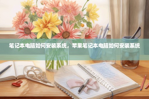 笔记本电脑如何安装系统，苹果笔记本电脑如何安装系统 