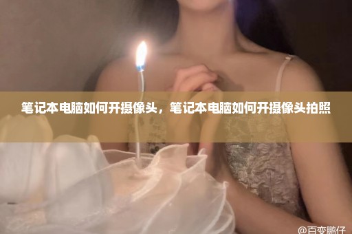 笔记本电脑如何开摄像头，笔记本电脑如何开摄像头拍照 