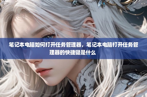笔记本电脑如何打开任务管理器，笔记本电脑打开任务管理器的快捷键是什么 