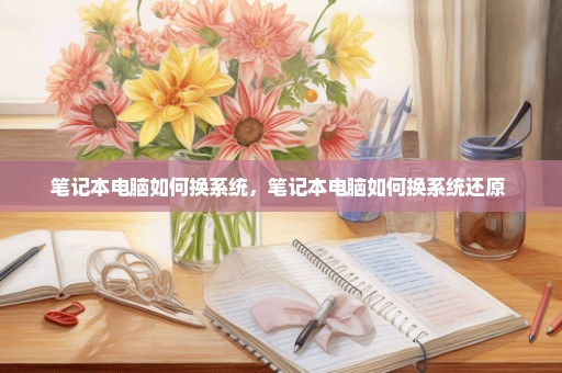 笔记本电脑如何换系统，笔记本电脑如何换系统还原 
