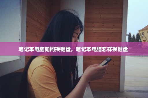 笔记本电脑如何换键盘，笔记本电脑怎样换键盘 