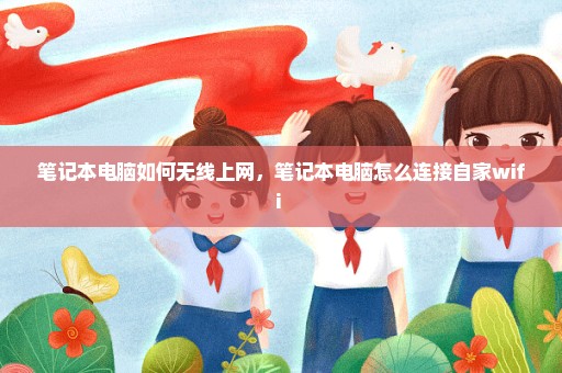笔记本电脑如何无线上网，笔记本电脑怎么连接自家wifi 