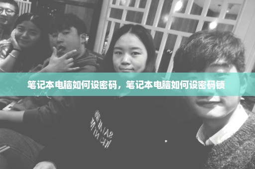 笔记本电脑如何设密码，笔记本电脑如何设密码锁 