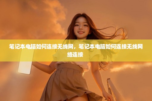 笔记本电脑如何连接无线网，笔记本电脑如何连接无线网络连接 
