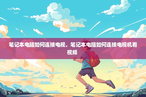 笔记本电脑如何连接电视，笔记本电脑如何连接电视机看视频 