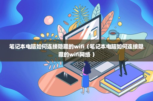 笔记本电脑如何连接隐藏的wifi（笔记本电脑如何连接隐藏的wifi网络 ）