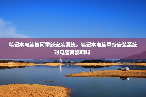 笔记本电脑如何重新安装系统，笔记本电脑重新安装系统对电脑有影响吗 