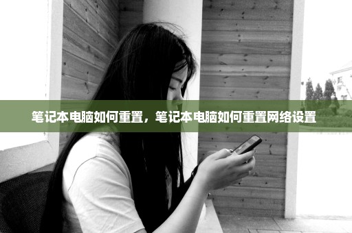 笔记本电脑如何重置，笔记本电脑如何重置网络设置 