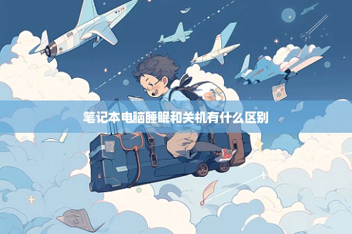 笔记本电脑睡眠和关机有什么区别