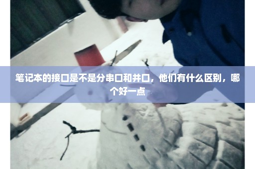 笔记本的接口是不是分串口和并口，他们有什么区别，哪个好一点