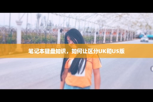 笔记本键盘知识，如何让区分UK和US版