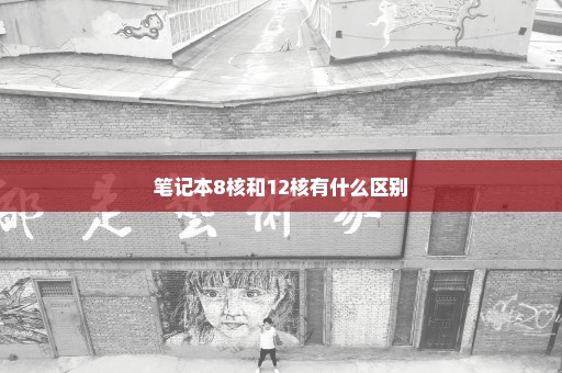 笔记本8核和12核有什么区别
