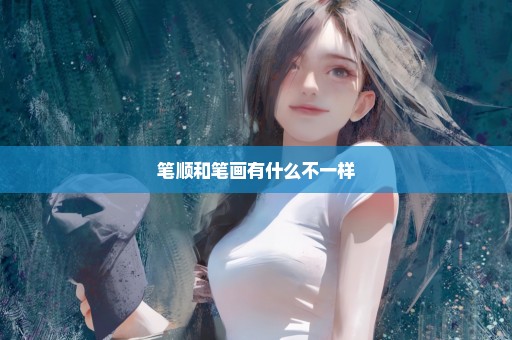 笔顺和笔画有什么不一样