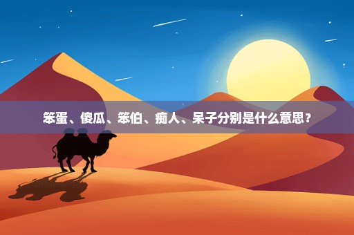笨蛋、傻瓜、笨伯、痴人、呆子分别是什么意思？