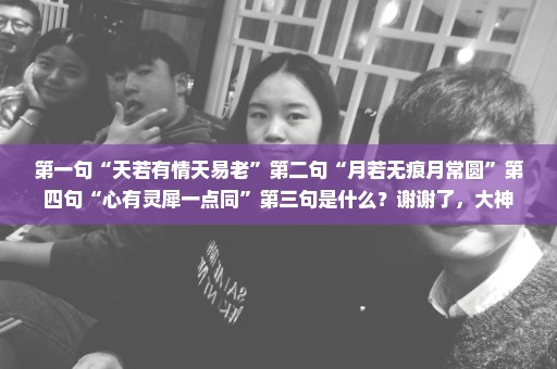 第一句“天若有情天易老”第二句“月若无痕月常圆”第四句“心有灵犀一点同”第三句是什么？谢谢了，大神