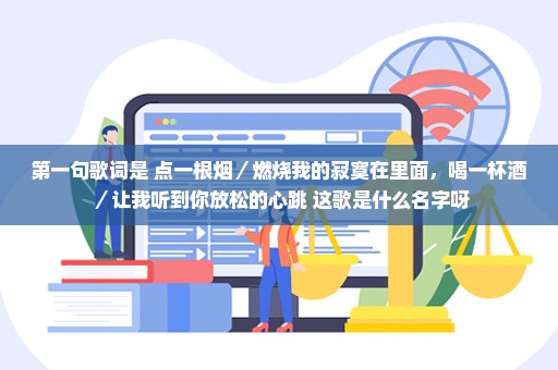 第一句歌词是 点一根烟／燃烧我的寂寞在里面，喝一杯酒／让我听到你放松的心跳 这歌是什么名字呀