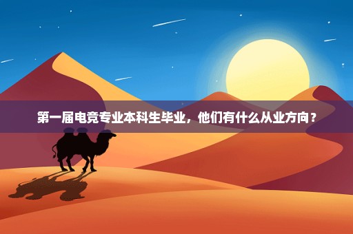 第一届电竞专业本科生毕业，他们有什么从业方向？