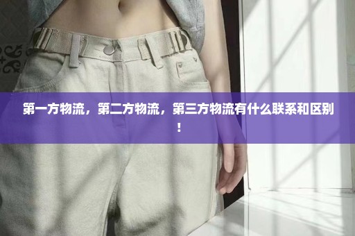 第一方物流，第二方物流，第三方物流有什么联系和区别！