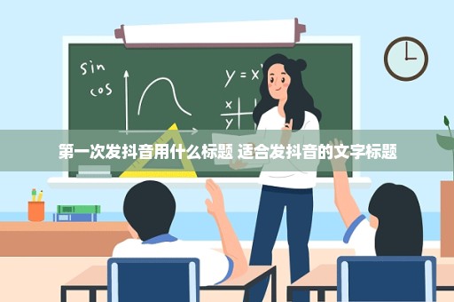 第一次发抖音用什么标题 适合发抖音的文字标题